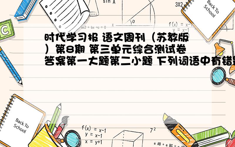 时代学习报 语文周刊（苏教版）第8期 第三单元综合测试卷答案第一大题第二小题 下列词语中有错别字的是 A慎重 傲慢 瘫痪 B剥夺 跻身 悲悯 C 打扰 震颤 静默我没发现哪有错误啊