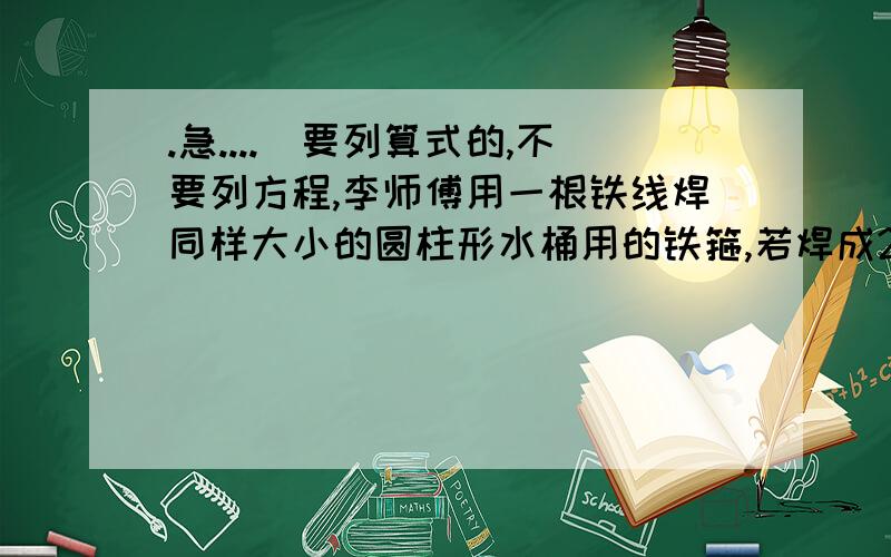 .急....(要列算式的,不要列方程,李师傅用一根铁线焊同样大小的圆柱形水桶用的铁箍,若焊成28个,用去的铁线的长度与总长度的比是8:9,若焊成22个,这根铁线还剩下5.7米,这根铁线长多少米?