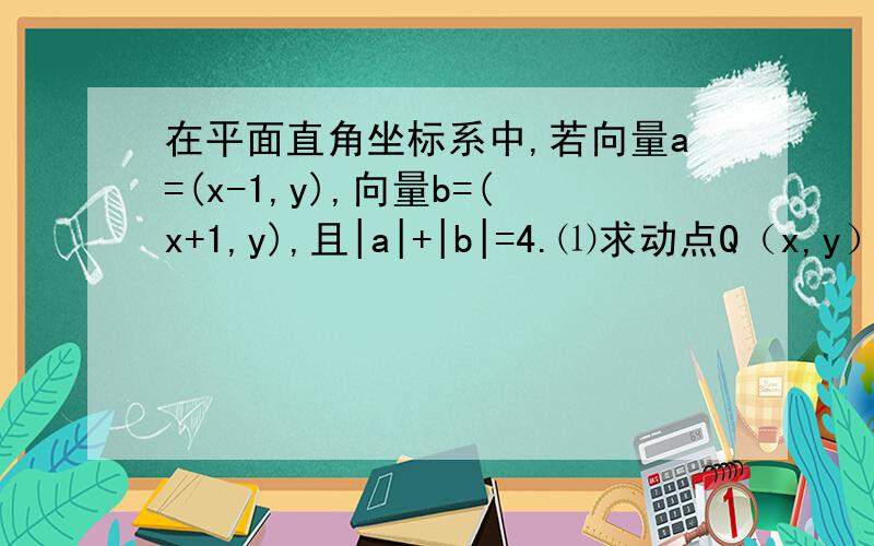 在平面直角坐标系中,若向量a=(x-1,y),向量b=(x+1,y),且|a|+|b|=4.⑴求动点Q（x,y）的轨迹C的方程,⑵过点p（0,3）的直线m 与轨迹C交于AB两点.若A为PB的中点,求直线m 的斜率.