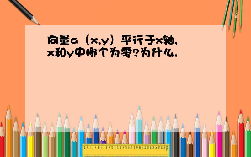 向量a（x,y）平行于x轴,x和y中哪个为零?为什么.