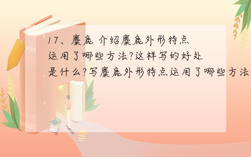 17、麋鹿 介绍麋鹿外形特点运用了哪些方法?这样写的好处是什么?写麋鹿外形特点运用了哪些方法?这样写的好处是什么? 请尽快!做作业  谢谢!