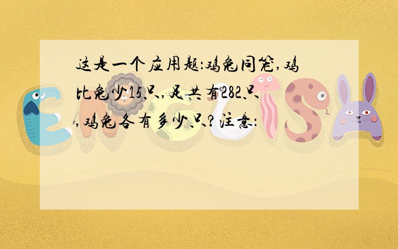 这是一个应用题：鸡兔同笼,鸡比兔少15只,足共有282只,鸡兔各有多少只?注意：