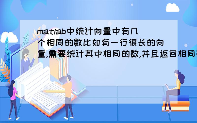 matlab中统计向量中有几个相同的数比如有一行很长的向量,需要统计其中相同的数,并且返回相同数的行数,如A=[1 2 2 4 4 4 6 7 7 7 7 8 8 10 10 10 ...] 我想知道哪些列的数字是一样的,