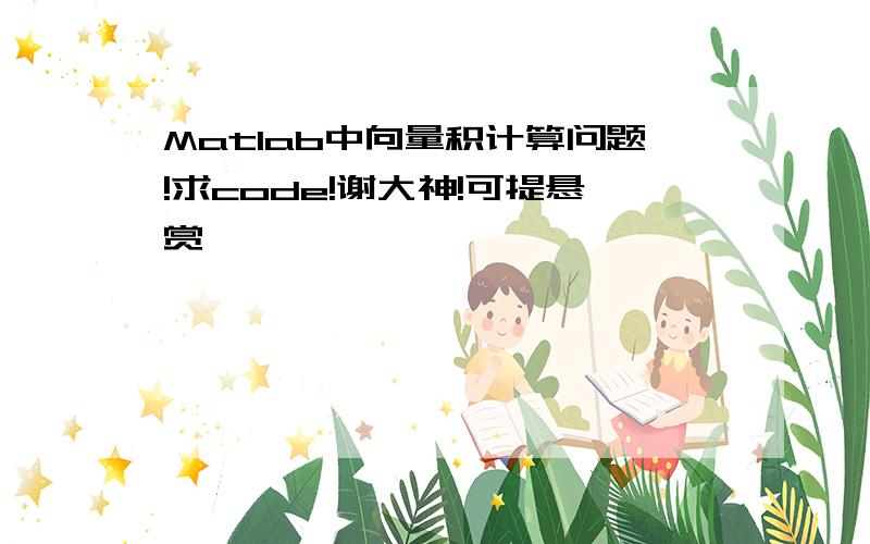 Matlab中向量积计算问题!求code!谢大神!可提悬赏