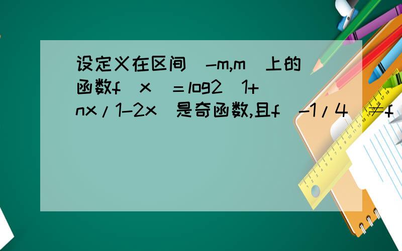 设定义在区间[-m,m]上的函数f(x)＝log2(1+nx/1-2x)是奇函数,且f(-1/4)≠f(1/4),则n^m的范围.
