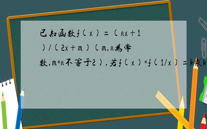 已知函数f(x)=(nx+1)/(2x+m)(m,n为常数,m*n不等于2),若f(x)*f(1/x)=k求k值 答案为1/4 .