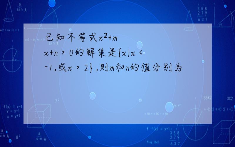 已知不等式x²+mx+n＞0的解集是{x|x＜-1,或x＞2},则m和n的值分别为