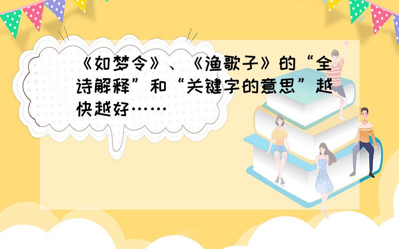 《如梦令》、《渔歌子》的“全诗解释”和“关键字的意思”越快越好……