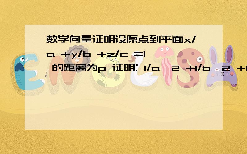 数学向量证明设原点到平面x/a +y/b +z/c =1 的距离为p 证明; 1/a^2 +1/b^2 +1/c^2 =1/p^2