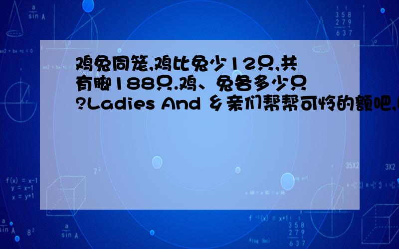 鸡兔同笼,鸡比兔少12只,共有脚188只.鸡、兔各多少只?Ladies And 乡亲们帮帮可怜的额吧,回答要加算式,请注意了!