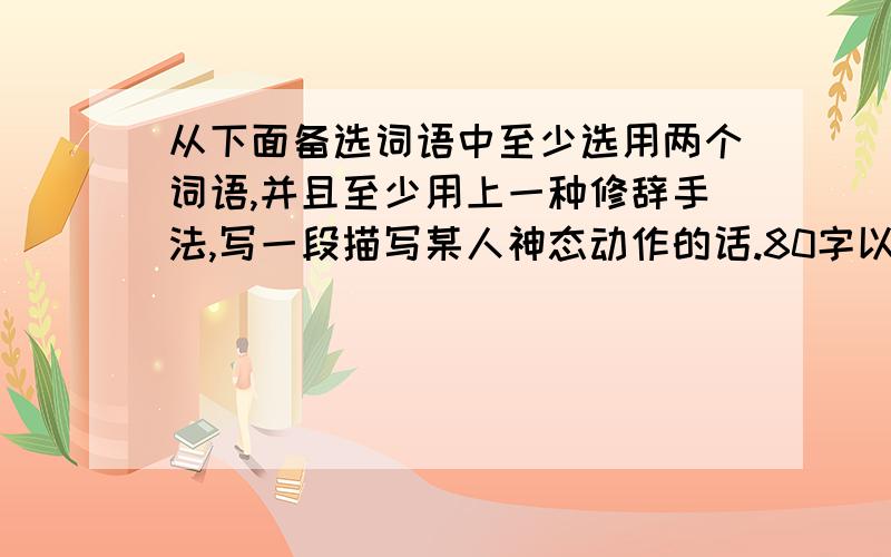 从下面备选词语中至少选用两个词语,并且至少用上一种修辞手法,写一段描写某人神态动作的话.80字以内发窘 无地自容 恼羞成怒 对答如流 胸有成竹 十拿九稳