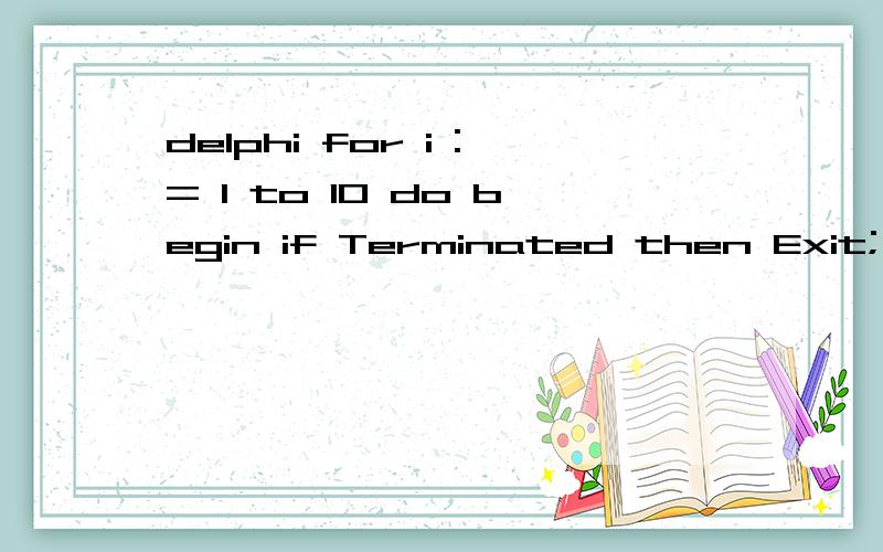 delphi for i := 1 to 10 do begin if Terminated then Exit; sleep(100); end;for i := 1 to 10 dobeginif Terminated thenExit;sleep(100);end;