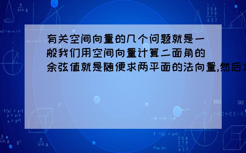 有关空间向量的几个问题就是一般我们用空间向量计算二面角的余弦值就是随便求两平面的法向量,然后求法向量夹角的余弦值.如果是钝角取负值,锐角取正值,但是看是钝角还是锐角都是目测