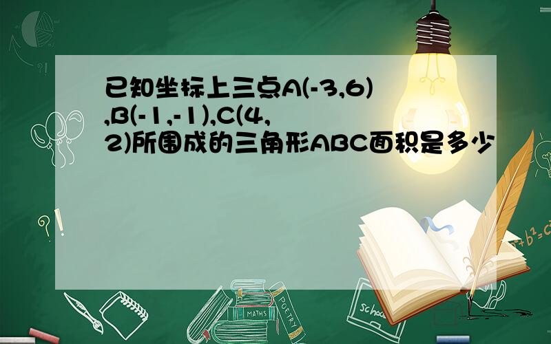 已知坐标上三点A(-3,6),B(-1,-1),C(4,2)所围成的三角形ABC面积是多少