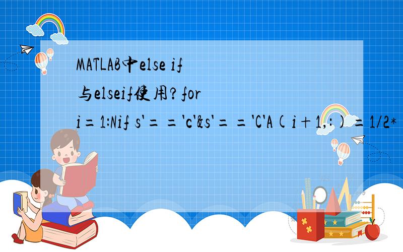 MATLAB中else if与elseif使用?for i=1:Nif s'=='c'&s'=='C'A(i+1,:)=1/2*(A(i,:)+z1);elseif s'=='a'&s'=='A'A(i+1,:)=1/2*(A(i,:)+z2);elseif s'=='g'&s'=='G'A(i+1,:)=1/2*(A(i,:)+z3);else s'=='t'&s'=='T'A(i+1,:)=1/2*(A(i,:)+z4); plot(A(i,1),A(i,2),'b.');e