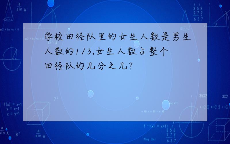 学校田径队里的女生人数是男生人数的1/3,女生人数占整个田径队的几分之几?