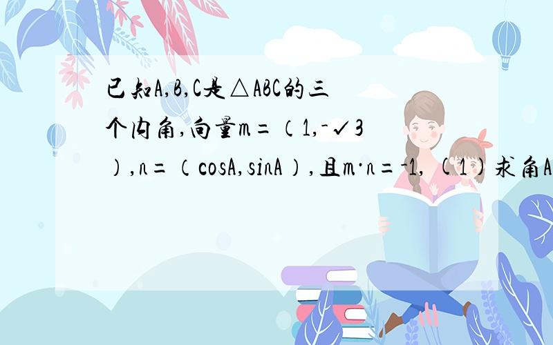 已知A,B,C是△ABC的三个内角,向量m=（1,-√3）,n=（cosA,sinA）,且m·n=-1, (1)求角A（2)若(sinB+cosB)/(sinB-cosB)=3,求tanC的值请教步骤