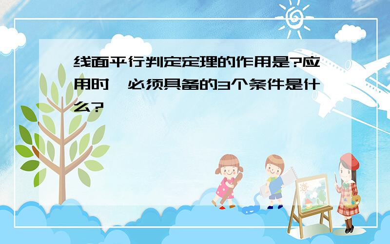 线面平行判定定理的作用是?应用时,必须具备的3个条件是什么?