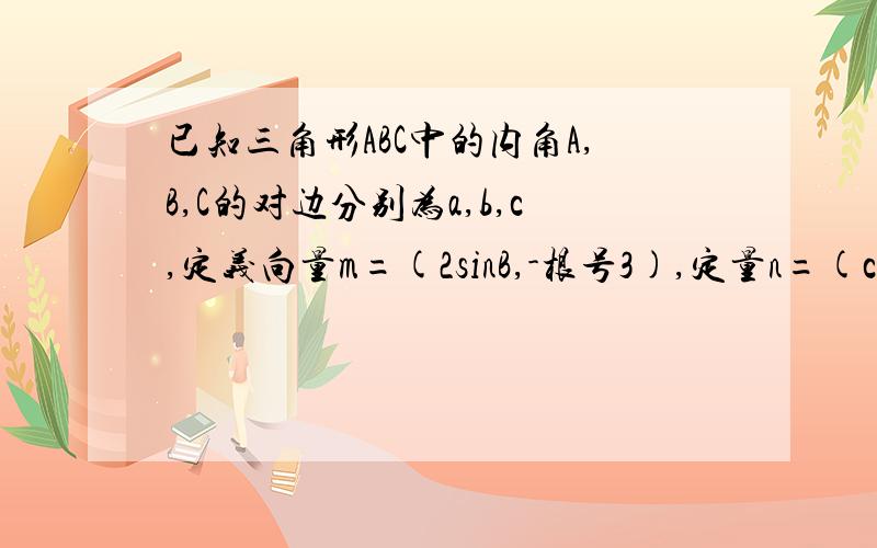 已知三角形ABC中的内角A,B,C的对边分别为a,b,c,定义向量m=(2sinB,-根号3),定量n=(cos2B,2cos平方B/2-1)且定量m//定量n （1）求角B的大小; (2)如果b=2,求三角形ABC的面积的最大值是?