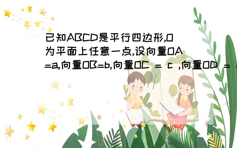 已知ABCD是平行四边形,O为平面上任意一点,设向量OA=a,向量OB=b,向量OC = c ,向量OD = d ,则:A.a+b+c+d=0 B.a-b+c-d=0