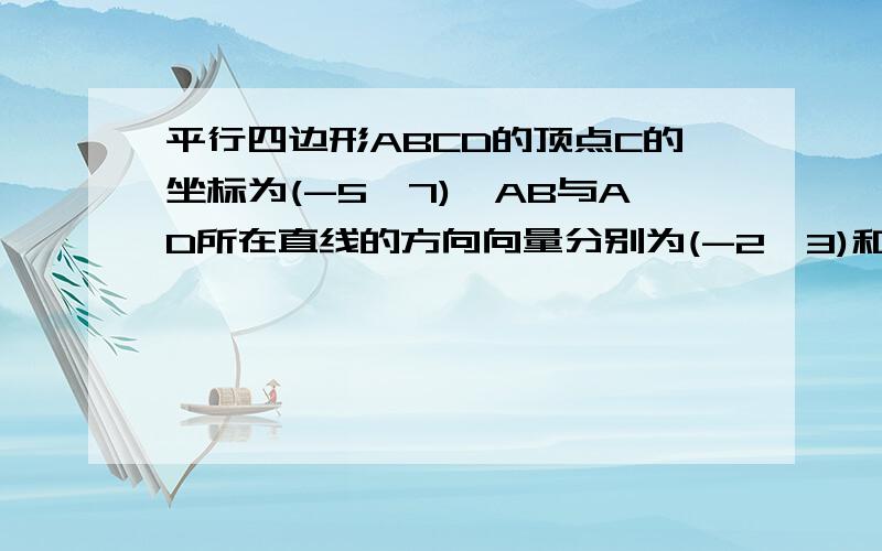 平行四边形ABCD的顶点C的坐标为(-5,7),AB与AD所在直线的方向向量分别为(-2,3)和(0,3)求BC和CD所在直线的点方向式方程麻烦写得具体点,