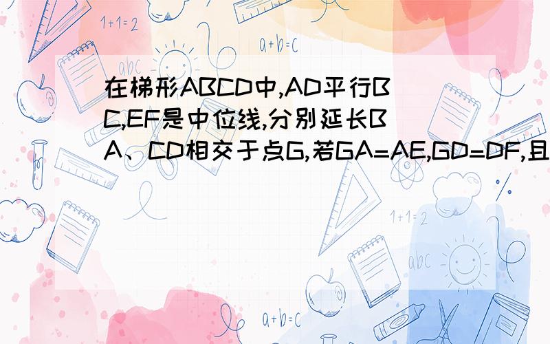 在梯形ABCD中,AD平行BC,EF是中位线,分别延长BA、CD相交于点G,若GA=AE,GD=DF,且AD=2,求EF和BC的长
