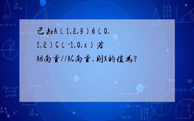 已知A（1,2,3）B（0,1,2）C（-1,0,x）若AB向量//AC向量,则X的值为?