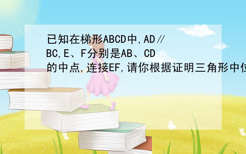 已知在梯形ABCD中,AD∥BC,E、F分别是AB、CD的中点,连接EF,请你根据证明三角形中位线定理方法.