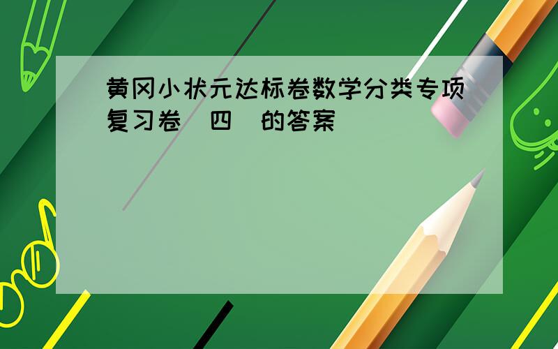 黄冈小状元达标卷数学分类专项复习卷（四）的答案