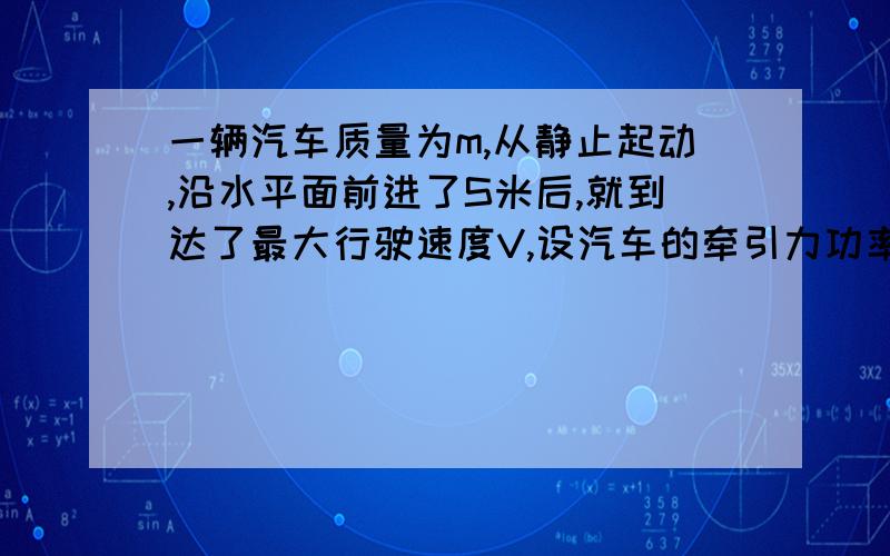 一辆汽车质量为m,从静止起动,沿水平面前进了S米后,就到达了最大行驶速度V,设汽车的牵引力功率保持不变,所受阻力为车重的K倍,求汽车从静止开始到匀速运动所需要的时间.