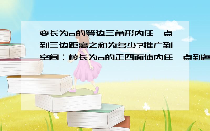 变长为a的等边三角形内任一点到三边距离之和为多少?推广到空间：棱长为a的正四面体内任一点到各面距离之和为多少?