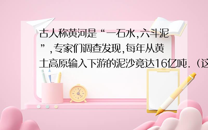 古人称黄河是“一石水,六斗泥”,专家们调查发现,每年从黄土高原输入下游的泥沙竟达16亿吨.（这句话运用了哪种修辞手法?）