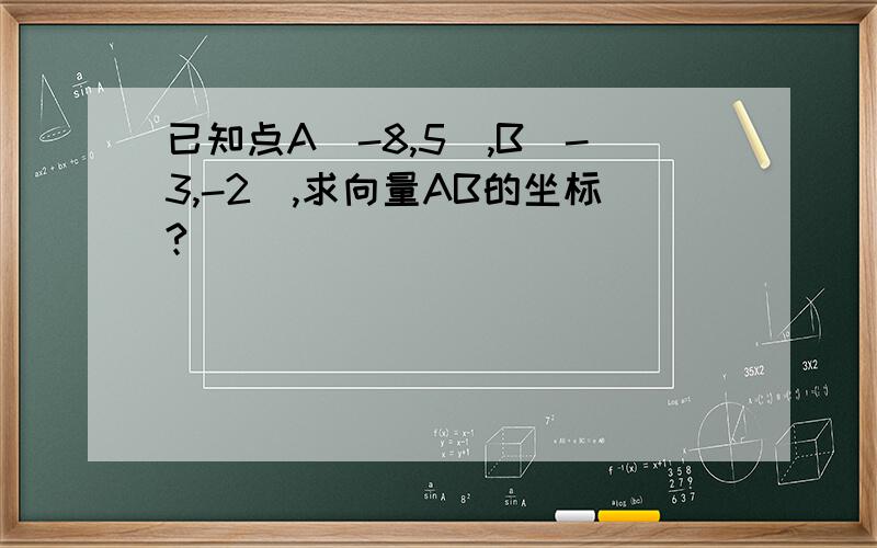 已知点A(-8,5),B(-3,-2),求向量AB的坐标?