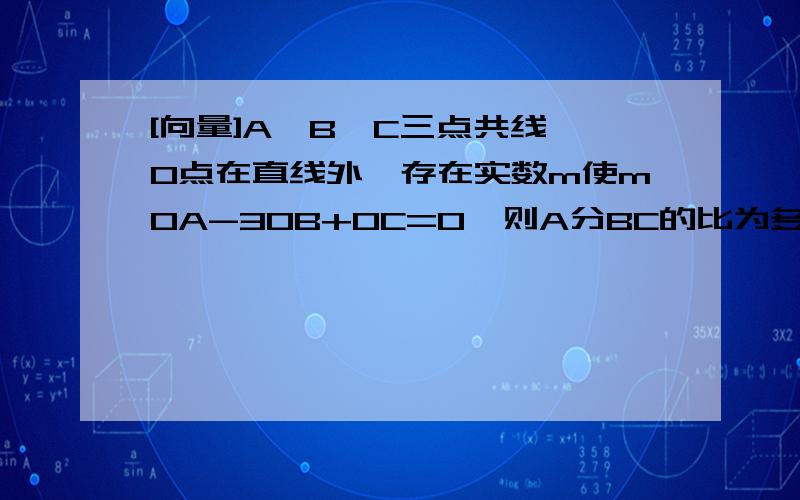 [向量]A,B,C三点共线,O点在直线外,存在实数m使mOA-3OB+OC=0,则A分BC的比为多少?OA,OB,OC,BC是向量.