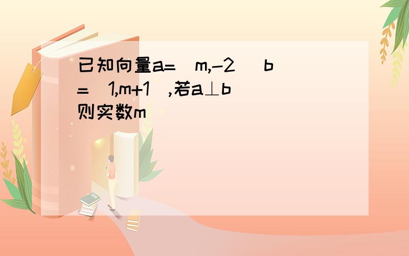 已知向量a=(m,-2) b=(1,m+1),若a⊥b 则实数m