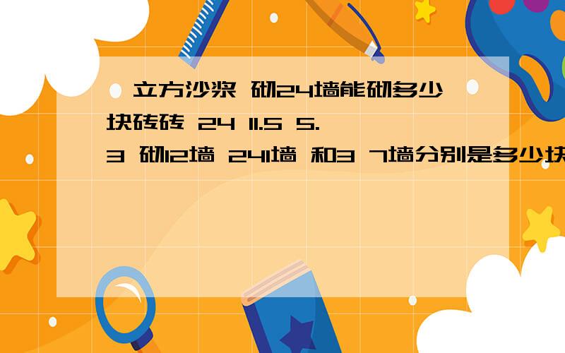 一立方沙浆 砌24墙能砌多少块砖砖 24 11.5 5.3 砌12墙 241墙 和3 7墙分别是多少块?怎么算出来的.望兄弟详细一点..我知道的 512块砖 用沙浆 0.26方.一方的话,大概能砌2000块左右砖.