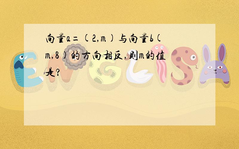 向量a=(2,m)与向量b(m,8)的方向相反,则m的值是?