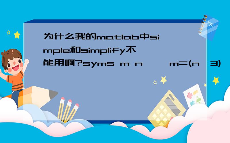 为什么我的matlab中simple和simplify不能用啊?syms m n>> m=(n^3)^(1/3)m =(n^3)^(1/3)>> simple(m)ans =(n^3)^(1/3)可结果不应该是n吗?我用的是2010b版的.