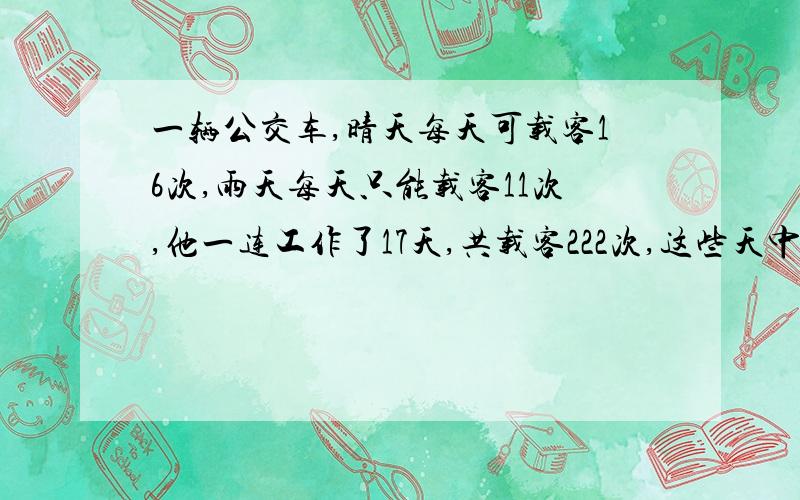 一辆公交车,晴天每天可载客16次,雨天每天只能载客11次,他一连工作了17天,共载客222次,这些天中有几天下雨?