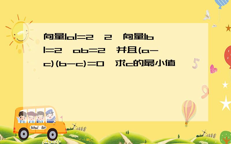 向量|a|=2√2,向量|b|=2,ab=2,并且(a-c)(b-c)=0,求c的最小值