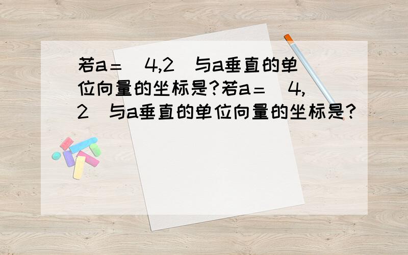 若a＝（4,2）与a垂直的单位向量的坐标是?若a＝（4,2）与a垂直的单位向量的坐标是?