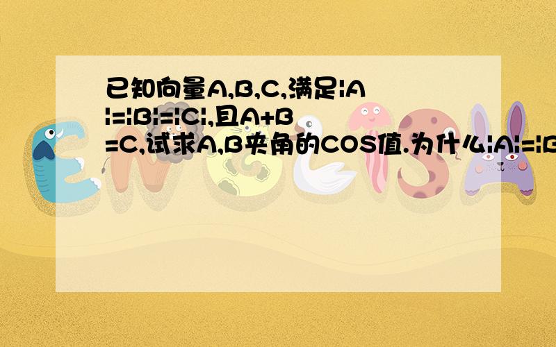 已知向量A,B,C,满足|A|=|B|=|C|,且A+B=C,试求A,B夹角的COS值.为什么|A|=|B|=|C|,且A+B=C不足以直接判定三个向量可构成一个正三角型?为什么还要通过向量乘积来计算?那为什么用向量乘积计算没有求出60