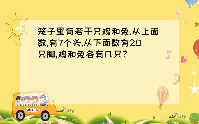 笼子里有若干只鸡和兔.从上面数,有7个头,从下面数有20只脚,鸡和兔各有几只?