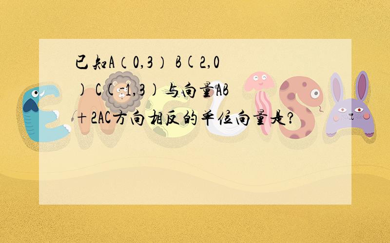 已知A（0,3） B(2,0) C(-1,3)与向量AB+2AC方向相反的单位向量是?