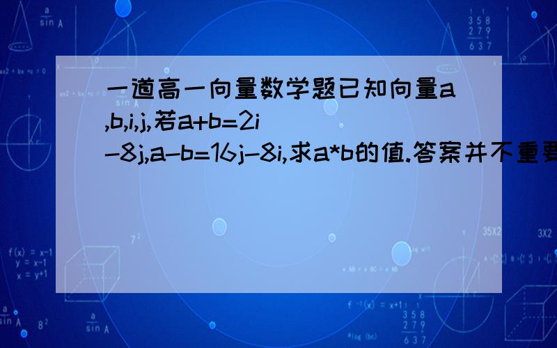 一道高一向量数学题已知向量a,b,i,j,若a+b=2i-8j,a-b=16j-8i,求a*b的值.答案并不重要，关键是要好的方法a和b通过相加减得到的都是关于i和j式子，为什么可以直接变为a与b的坐标？