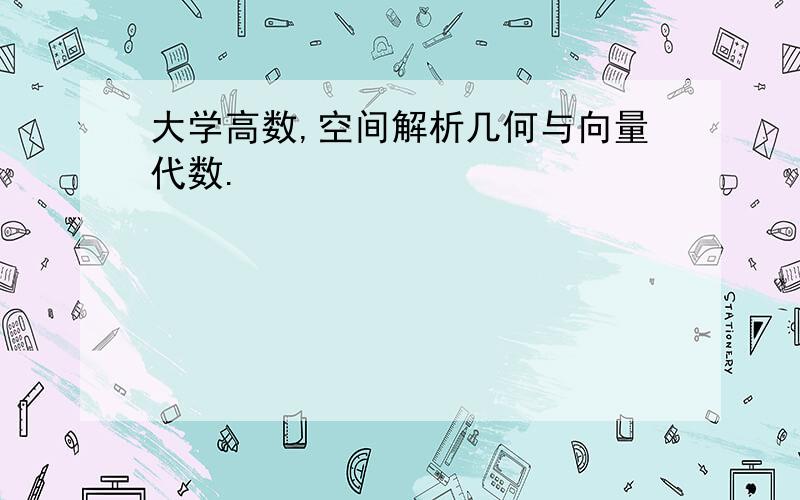 大学高数,空间解析几何与向量代数.