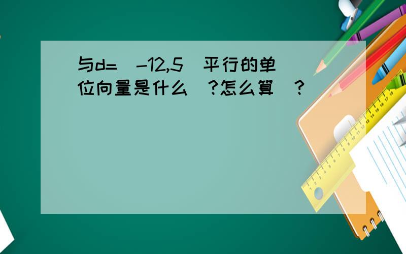 与d=(-12,5)平行的单位向量是什么`?怎么算`?