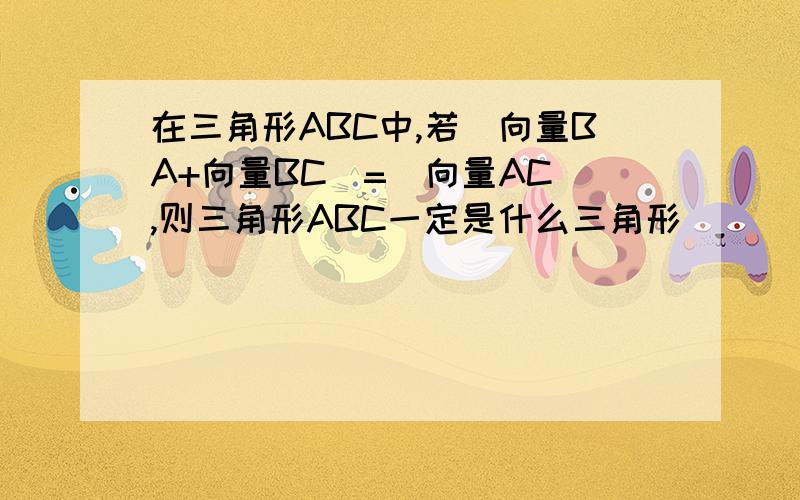 在三角形ABC中,若|向量BA+向量BC|=|向量AC|,则三角形ABC一定是什么三角形