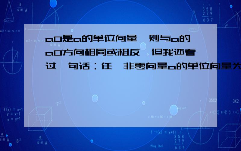 a0是a的单位向量,则与a的a0方向相同或相反,但我还看过一句话：任一非零向量a的单位向量为+a/a的模或-a/a的模，这是怎么回事啊？人为规定的吗？