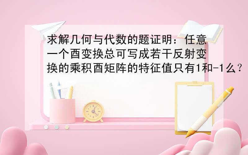 求解几何与代数的题证明：任意一个酉变换总可写成若干反射变换的乘积酉矩阵的特征值只有1和-1么？怎么证？